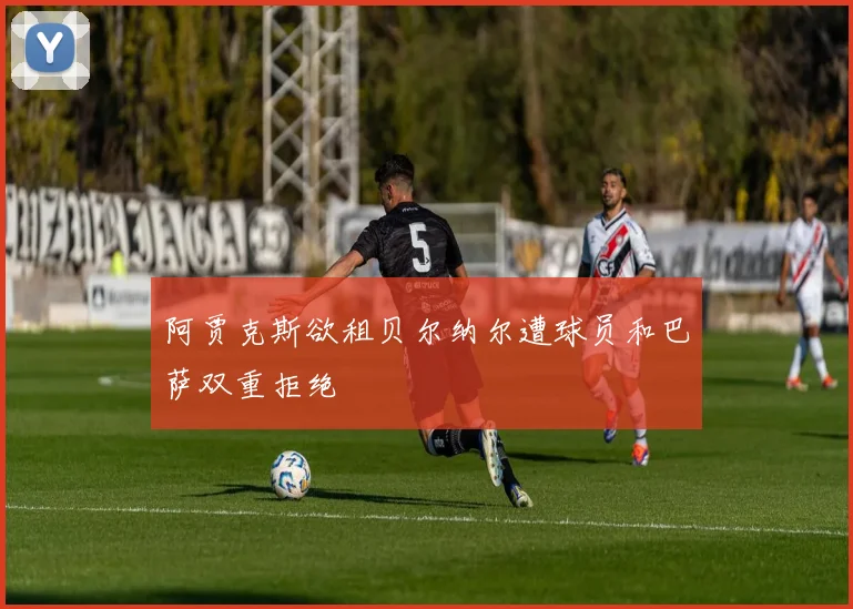 阿贾克斯欲租贝尔纳尔遭球员和巴萨双重拒绝