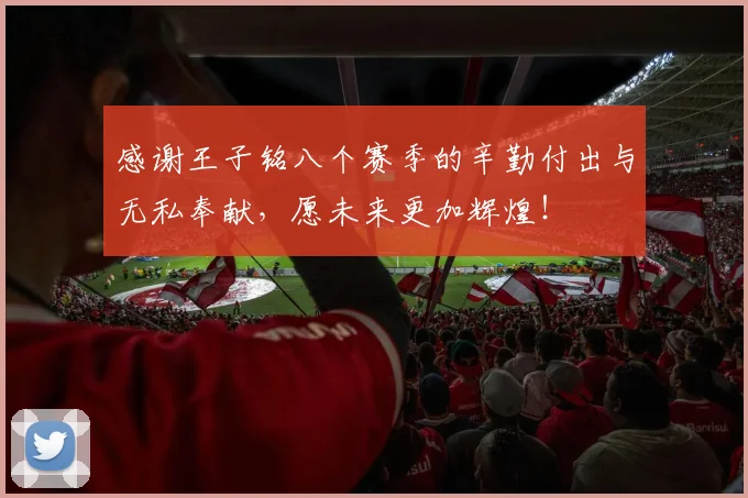 感谢王子铭八个赛季的辛勤付出与无私奉献，愿未来更加辉煌！