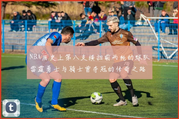 NBA历史上第八支横扫前两轮的球队雷霆勇士与骑士曾夺冠的传奇之路