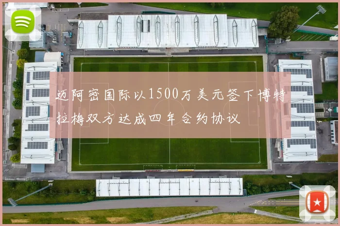 迈阿密国际以1500万美元签下博特拉梅双方达成四年合约协议