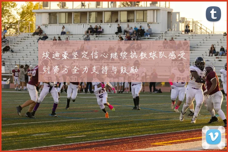 埃迪豪坚定信心继续执教球队感受到资方全力支持与鼓励