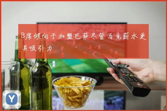 B席倾向于加盟巴萨尽管马竞薪水更具吸引力