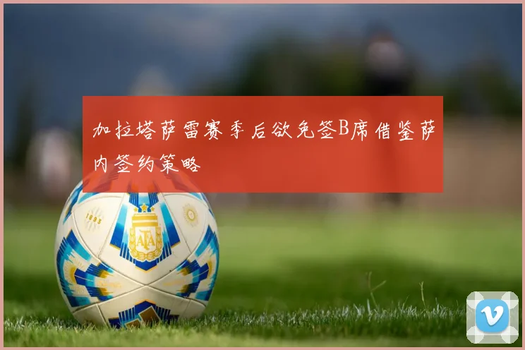 加拉塔萨雷赛季后欲免签B席借鉴萨内签约策略