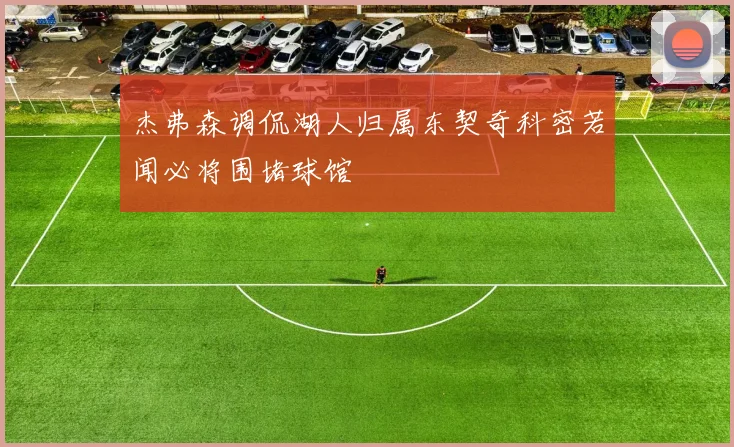 杰弗森调侃湖人归属东契奇科密若闻必将围堵球馆