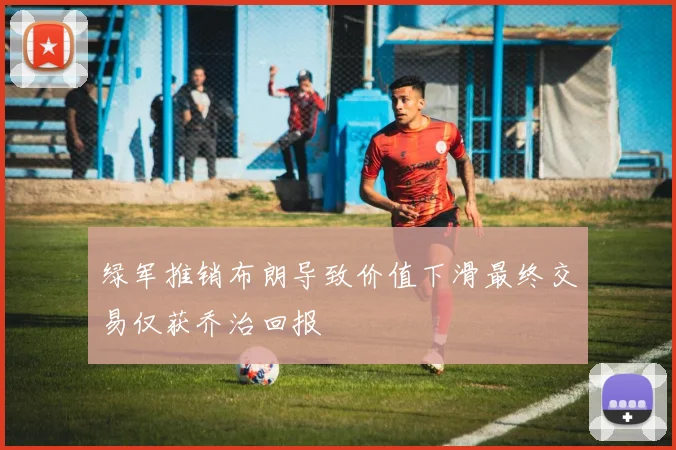 绿军推销布朗导致价值下滑最终交易仅获乔治回报