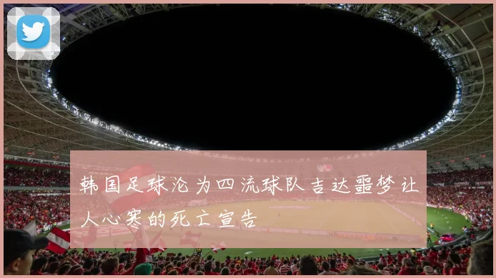 韩国足球沦为四流球队吉达噩梦让人心寒的死亡宣告