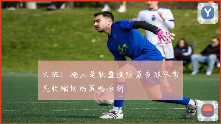 文班：湖人是联盟换防最多球队常见收缩协防策略分析