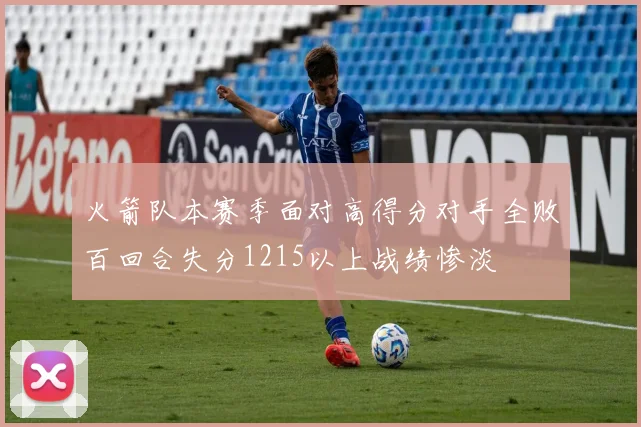 火箭队本赛季面对高得分对手全败百回合失分1215以上战绩惨淡