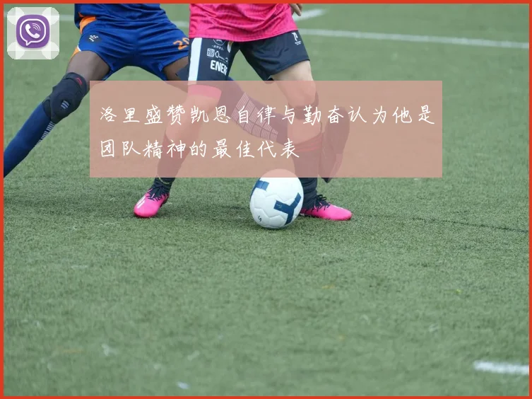 洛里盛赞凯恩自律与勤奋认为他是团队精神的最佳代表