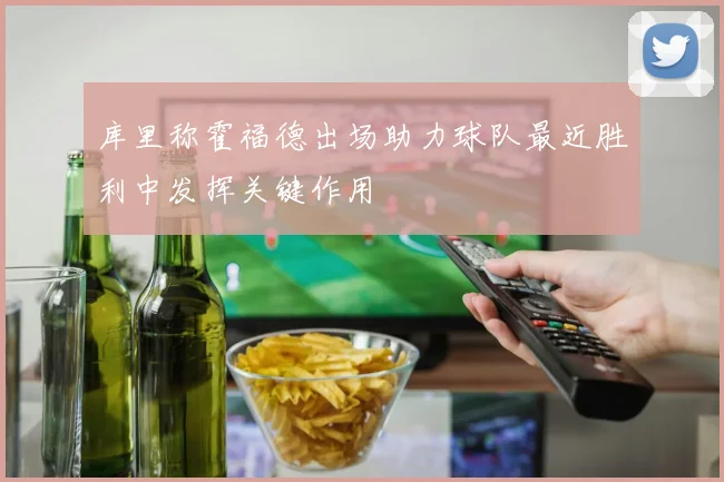 库里称霍福德出场助力球队最近胜利中发挥关键作用