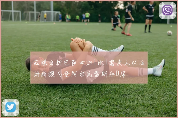 西媒分析巴萨回归1比1需卖人以注册新援戈登阿尔瓦雷斯和B席