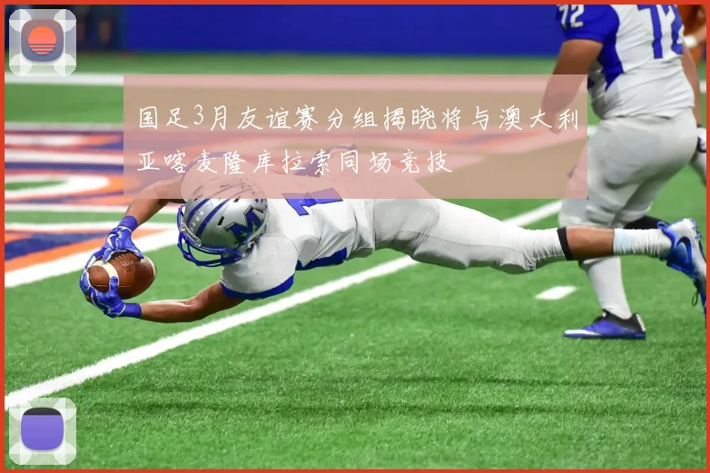 国足3月友谊赛分组揭晓将与澳大利亚喀麦隆库拉索同场竞技