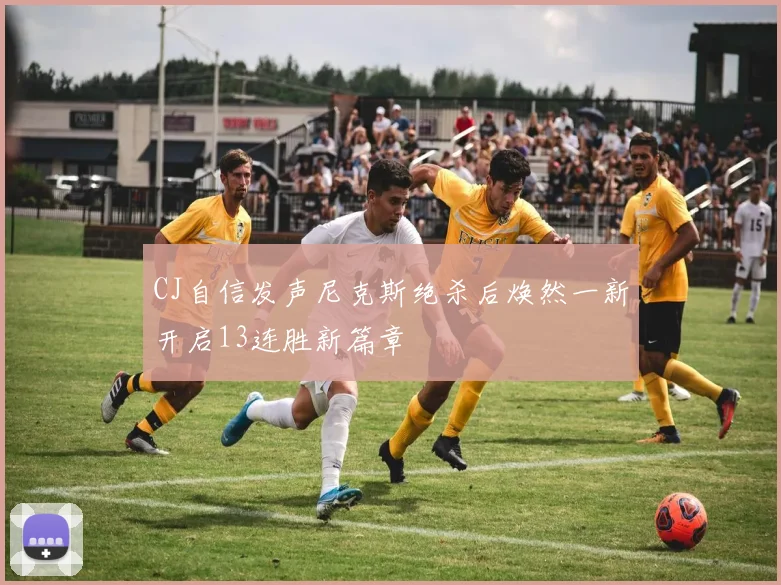 CJ自信发声尼克斯绝杀后焕然一新开启13连胜新篇章