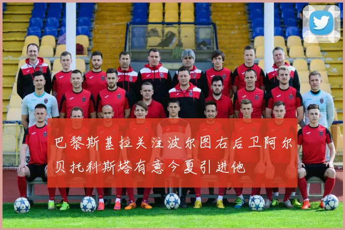 巴黎斯基拉关注波尔图右后卫阿尔贝托科斯塔有意今夏引进他